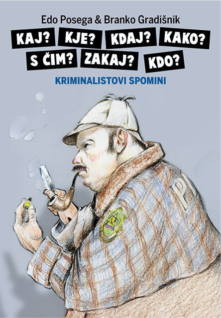 Kriminalistovi spomini: Kaj? Kje? Kdaj? Kako? S čim? Zakaj? Kdo?